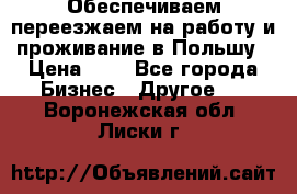 Обеспечиваем переезжаем на работу и проживание в Польшу › Цена ­ 1 - Все города Бизнес » Другое   . Воронежская обл.,Лиски г.